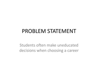 PROBLEM STATEMENT
Students often make uneducated
decisions when choosing a career
 
