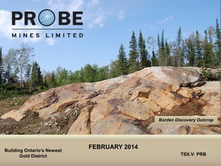 Borden Discovery Outcrop

Building Ontario’s Newest
Gold District
TSX.V: PRB

FEBRUARY 2014
TSX.V: PRB

 