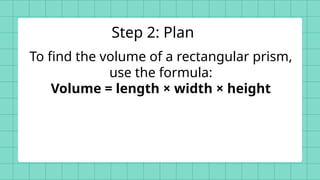 To find the volume of a rectangular prism,
use the formula:
Volume = length × width × height
Step 2: Plan
 