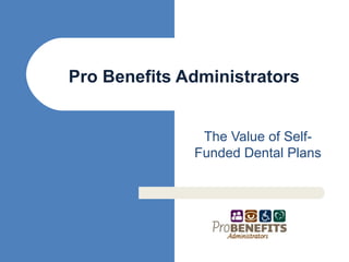 The Value of Self-Funded Dental Plans Pro Benefits Administrators 