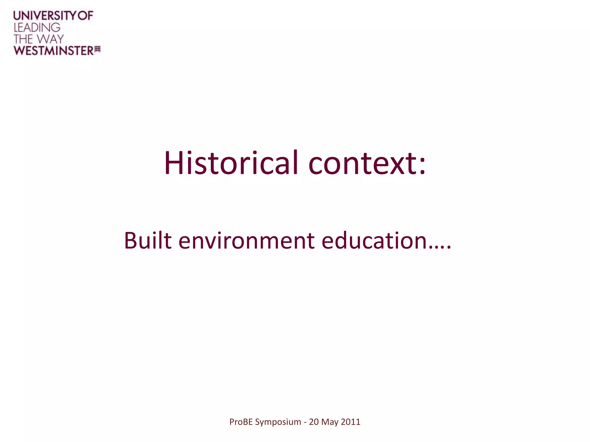 ProBE Symposium - 20 May 2011Historical context:Built environment education….