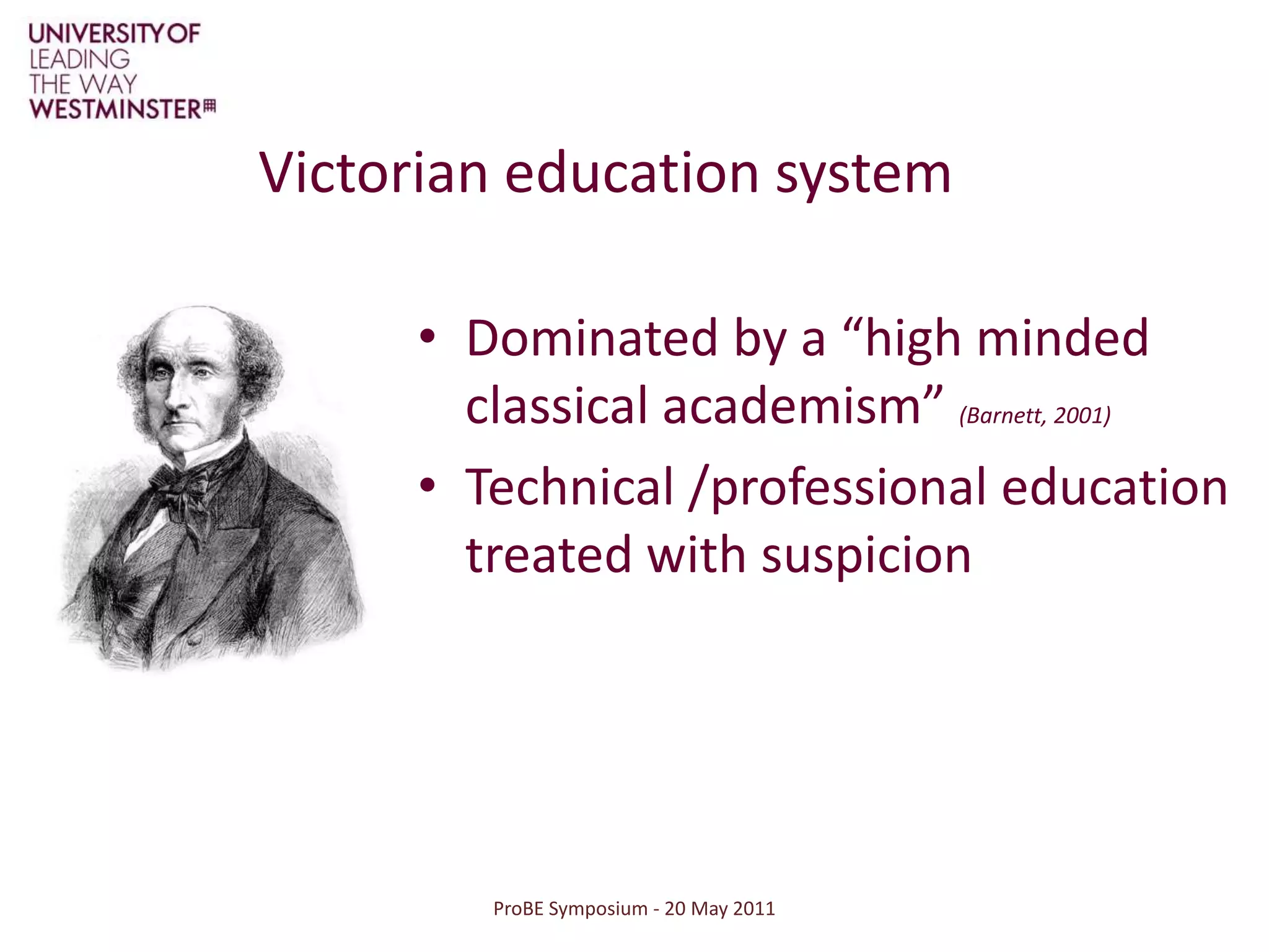 ProBE Symposium - 20 May 2011Victorian education systemDominated by a “high minded classical academism” (Barnett, 2001)Technical /professional education treated with suspicion