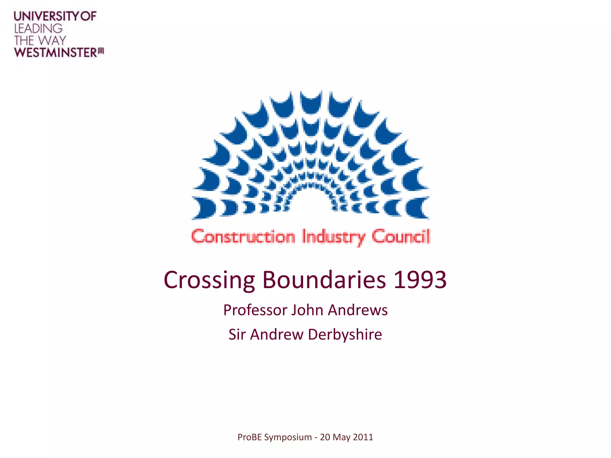 ProBE Symposium - 20 May 2011Crossing Boundaries 1993Professor John AndrewsSir Andrew Derbyshire