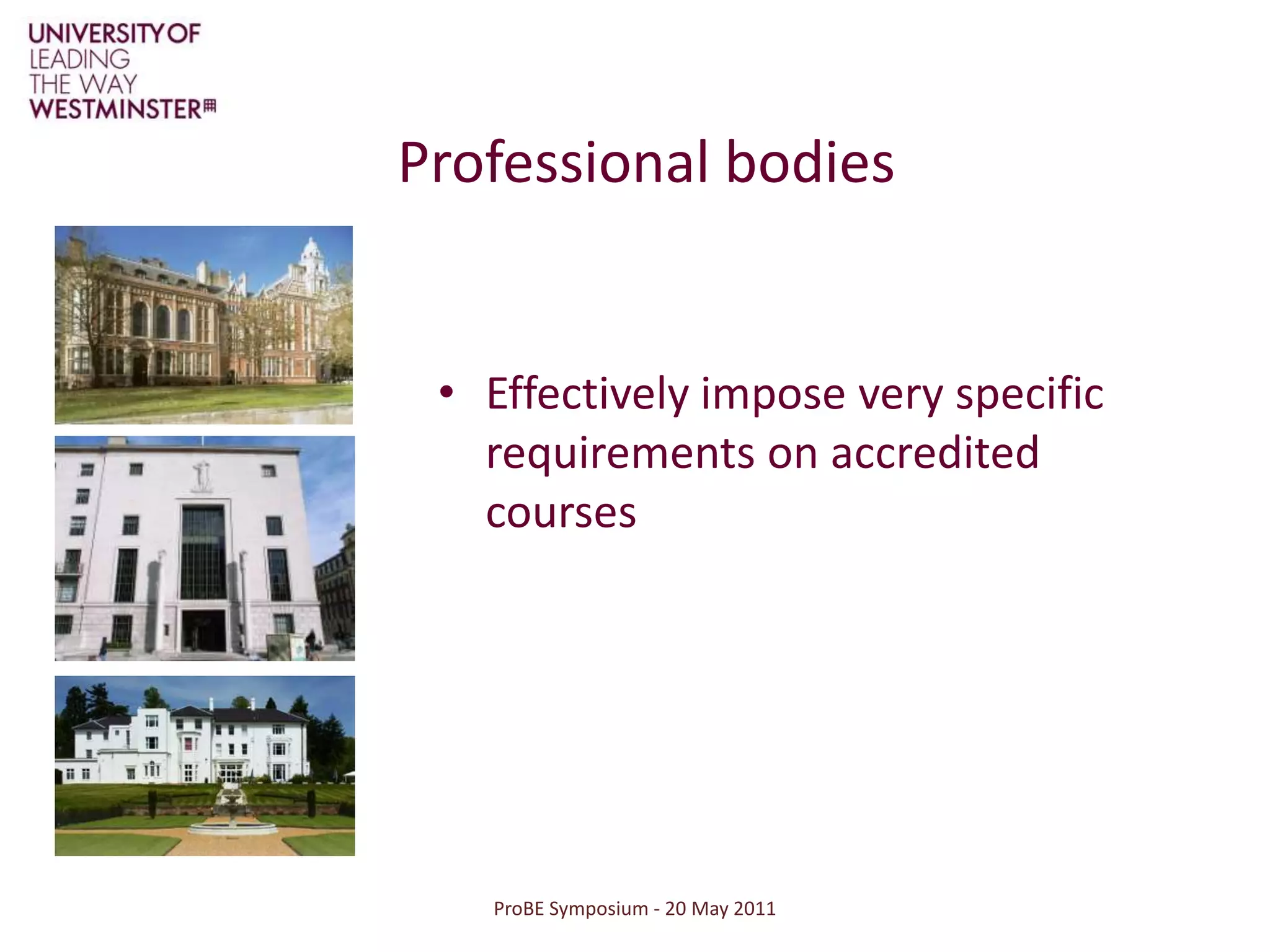 ProBE Symposium - 20 May 2011Professional bodies Effectively impose very specific requirements on accredited courses 