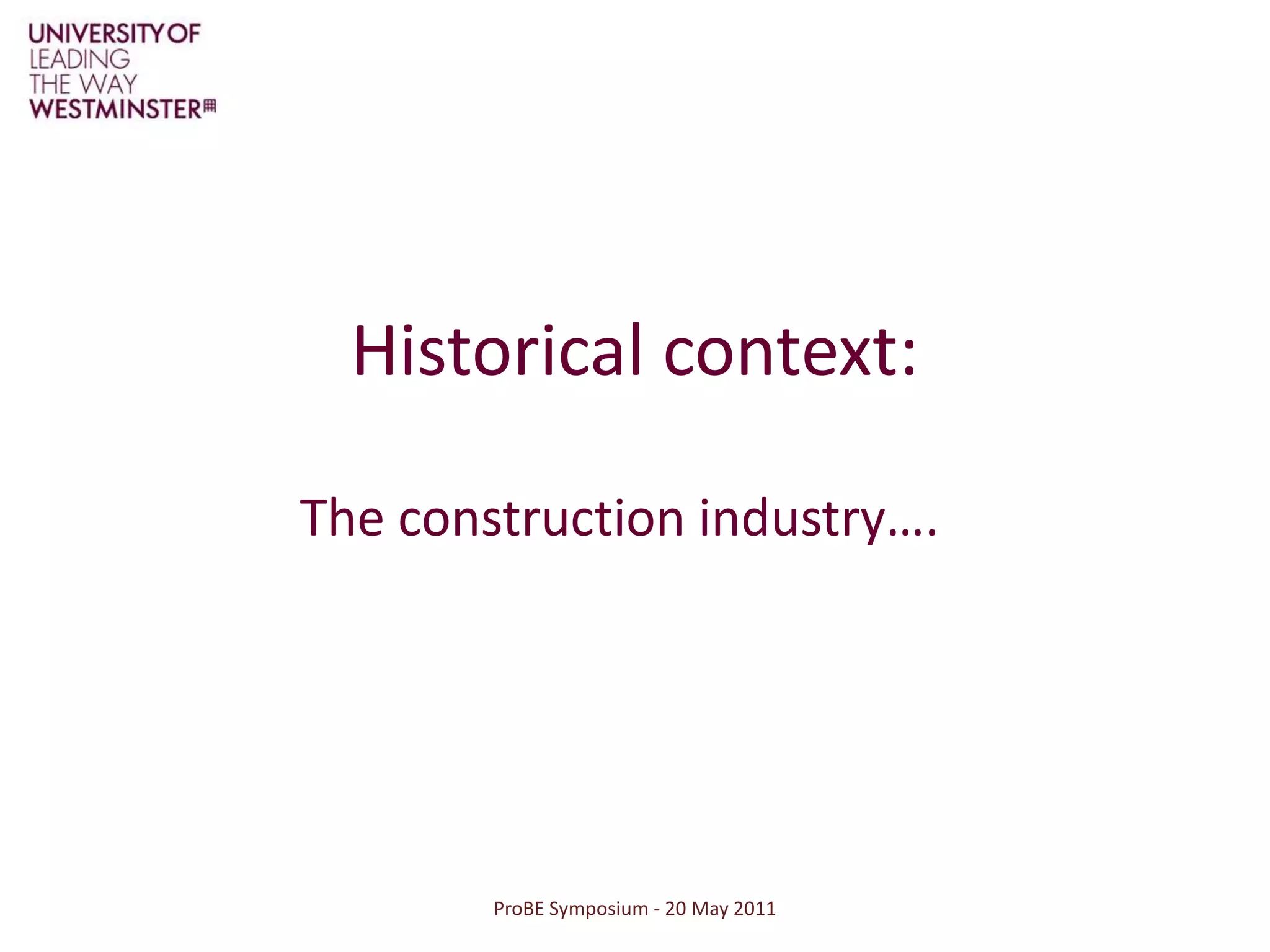 ProBE Symposium - 20 May 2011Historical context:The construction industry….
