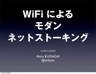 WiFi による 
モダン 
ネットストーキング 
2013夏休み自由研究 
Akira KUMAGAI 
@tinbotu 
14年9月19日金曜日 
 