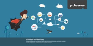 Internet Promotions
Staying competitive with the distinctive analysis, best practice promotions and result driven strategies
over the search engines, social networks and any online promotions.
probe>seven
 