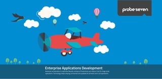 Enterprise Applications Development
Business acceleration to optimize Results, enhance Productivity and reduce Cost for large scale
operations. Technology helps staying connected and updated at all levels and in all operations.
probe>seven
 