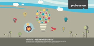 Internet Product Development
Dynamic and custom product development to take the complete advantage of business over web and
beyond the business goals. It could even be a start-up to outbreak the experienced.
probe>seven
 
