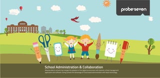 School Administration & Collaboration
Massive data in schools has merged the adoption of the digital environment with dynamic school management
application and software. Giving schools the advantage of Cloud based administration with latest technology.
probe>seven
 