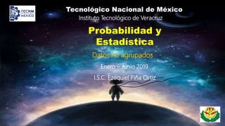 Probabilidad y
Estadística
Instituto Tecnológico de Veracruz
Tecnológico Nacional de México
I.S.C. Ezequiel Piña Ortiz
Enero – Junio 2019
Datos no agrupados
 