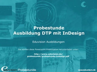 Probestunde Ausbildung DTP mit InDesign Eduvision Ausbildungen Sie können diese Powerpoint-Präsentation herunterladen unter: http://www.eduvision.de/ probestunde/probestunde-indesign.pdf  