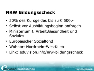 NRW Bildungsscheck <ul><li>50% des Kursgeldes bis zu € 500,-  </li></ul><ul><li>Selbst vor Ausbildungsbeginn anfragen </li...