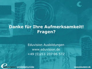 Danke für Ihre Aufmerksamkeit! Fragen? Eduvision Ausbildungen www.eduvision.de +49 (0)211 237 06 572 