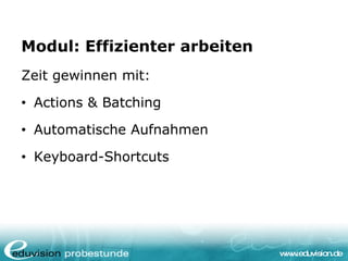 Modul: Effizienter arbeiten <ul><li>Zeit gewinnen mit: </li></ul><ul><li>Actions & Batching </li></ul><ul><li>Automatische...