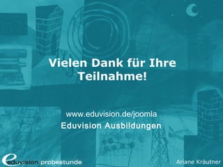Ariane Kräutner
Vielen Dank für Ihre
Teilnahme!
www.eduvision.de/joomla
Eduvision Ausbildungen
 