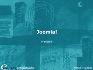Ariane Kräutner
Joomla!
Praxisteil
 
