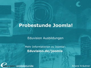 Ariane Kräutner
Probestunde Joomla!
Eduvision Ausbildungen
Mehr Informationen zu Joomla!:
Eduvision.de/joomla
 