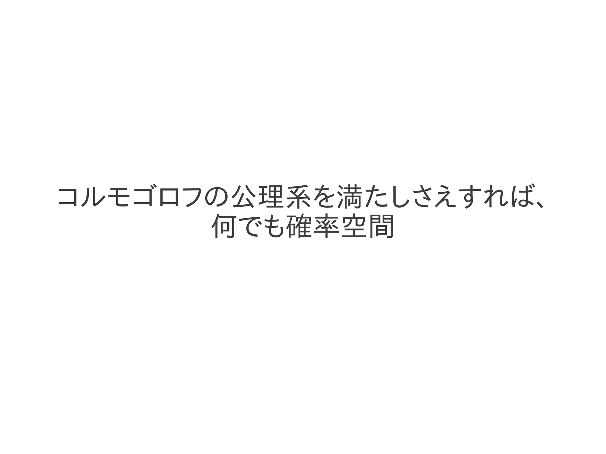 コルモゴロフの公理系を満たしさえすれば、
      何でも確率空間
 