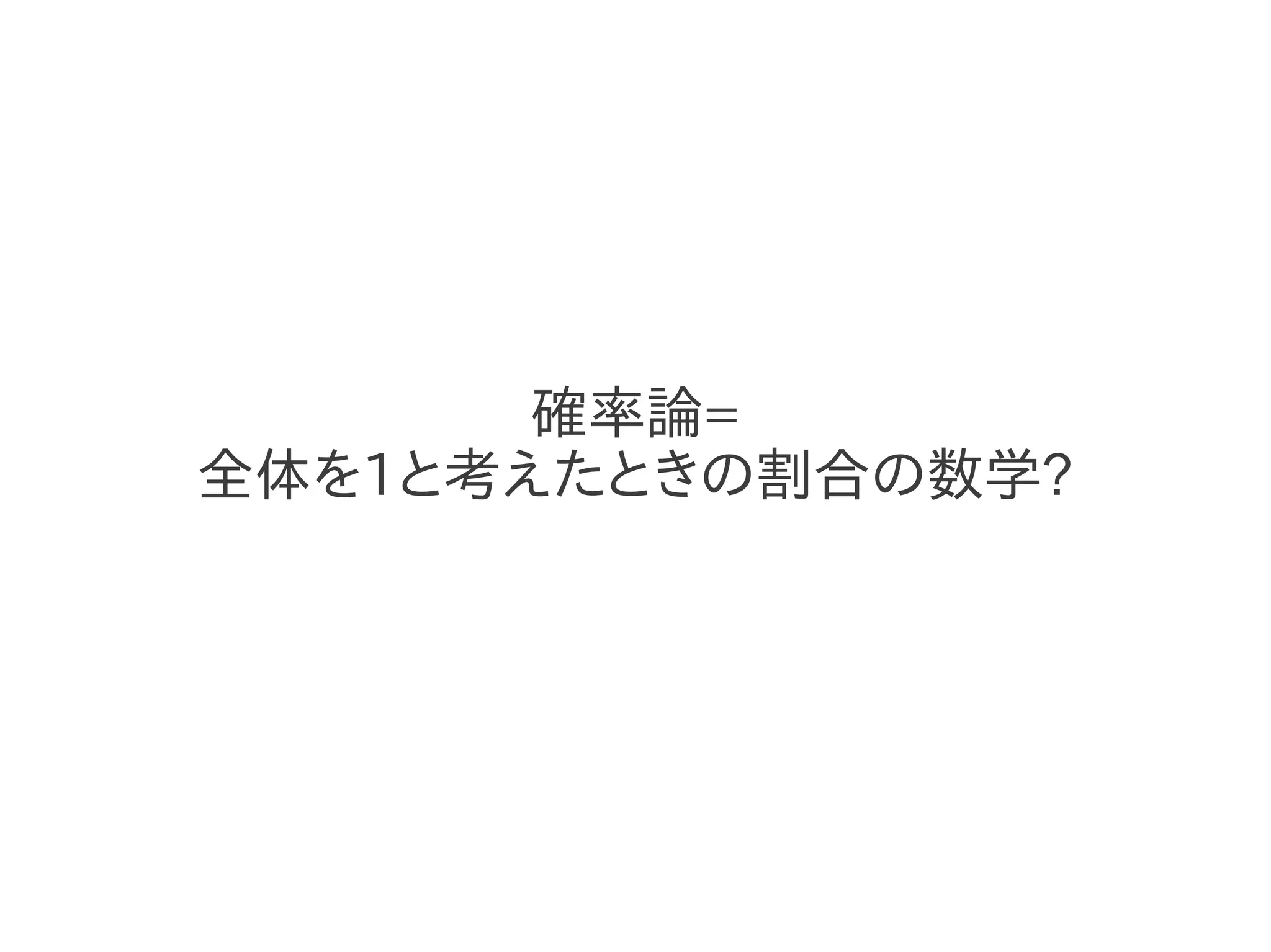 確率論=
全体を1と考えたときの割合の数学?
 