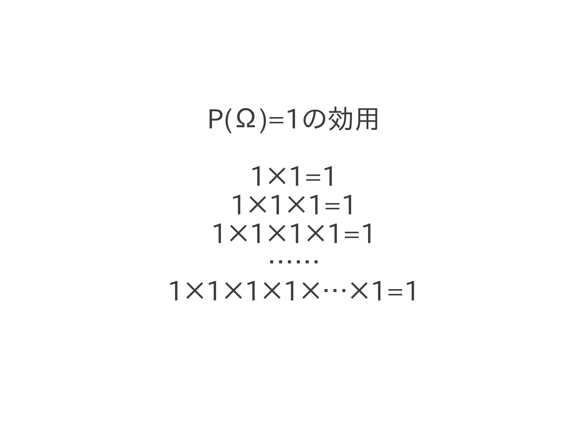 P(Ω)=1の効用

    1×1=1
   1×1×1=1
  1×1×1×1=1
     ……
1×1×1×1×…×1=1
 