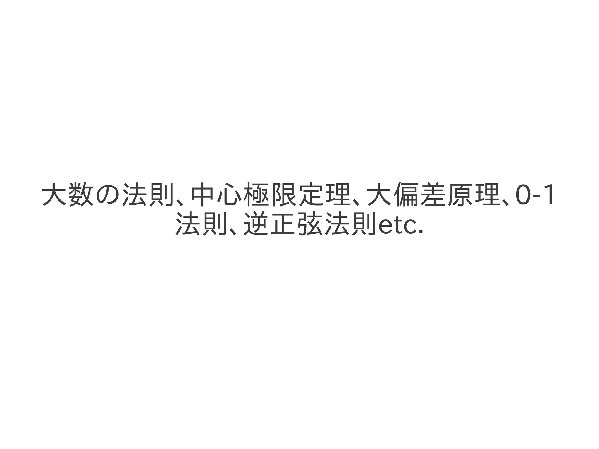 大数の法則、中心極限定理、大偏差原理、0-1
     法則、逆正弦法則etc.
 