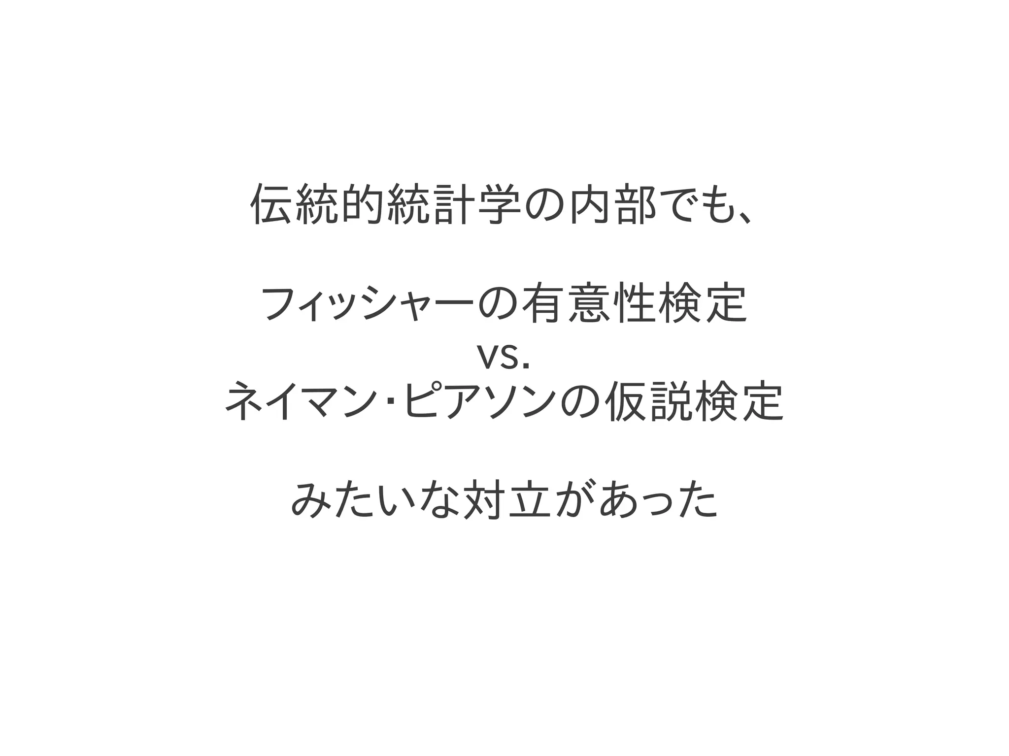 伝統的統計学の内部でも、

 フィッシャーの有意性検定
       vs.
ネイマン・ピアソンの仮説検定

 みたいな対立があった
 