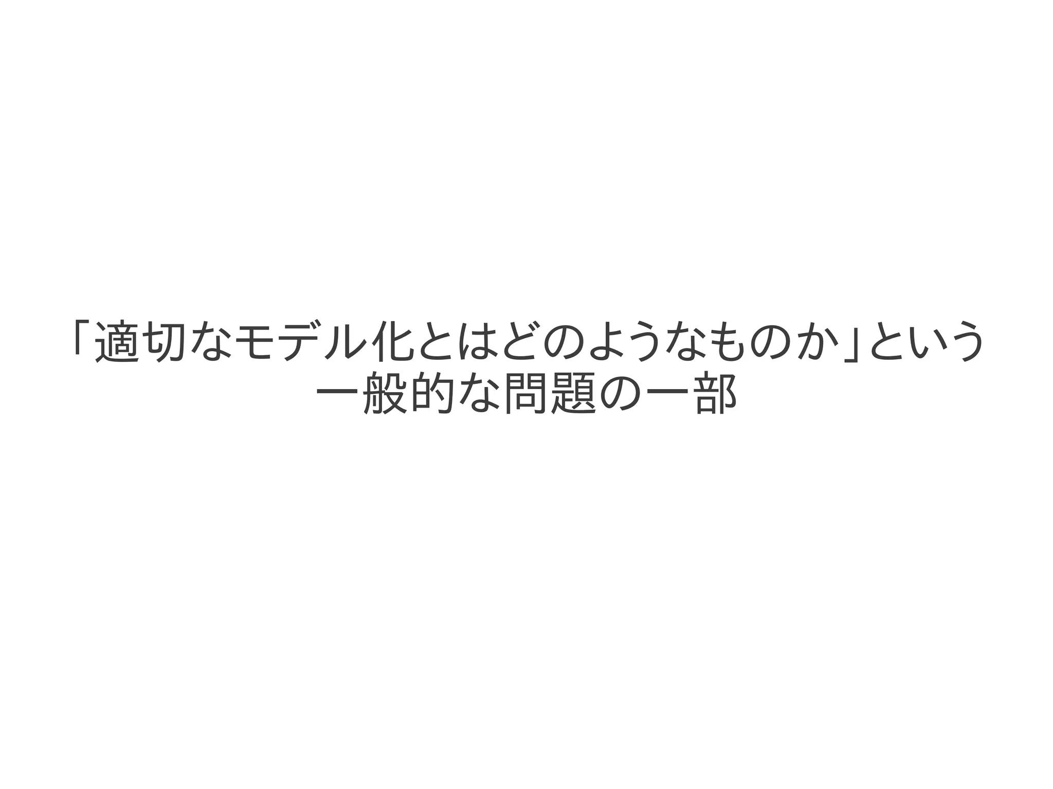 「適切なモデル化とはどのようなものか」という
      一般的な問題の一部
 