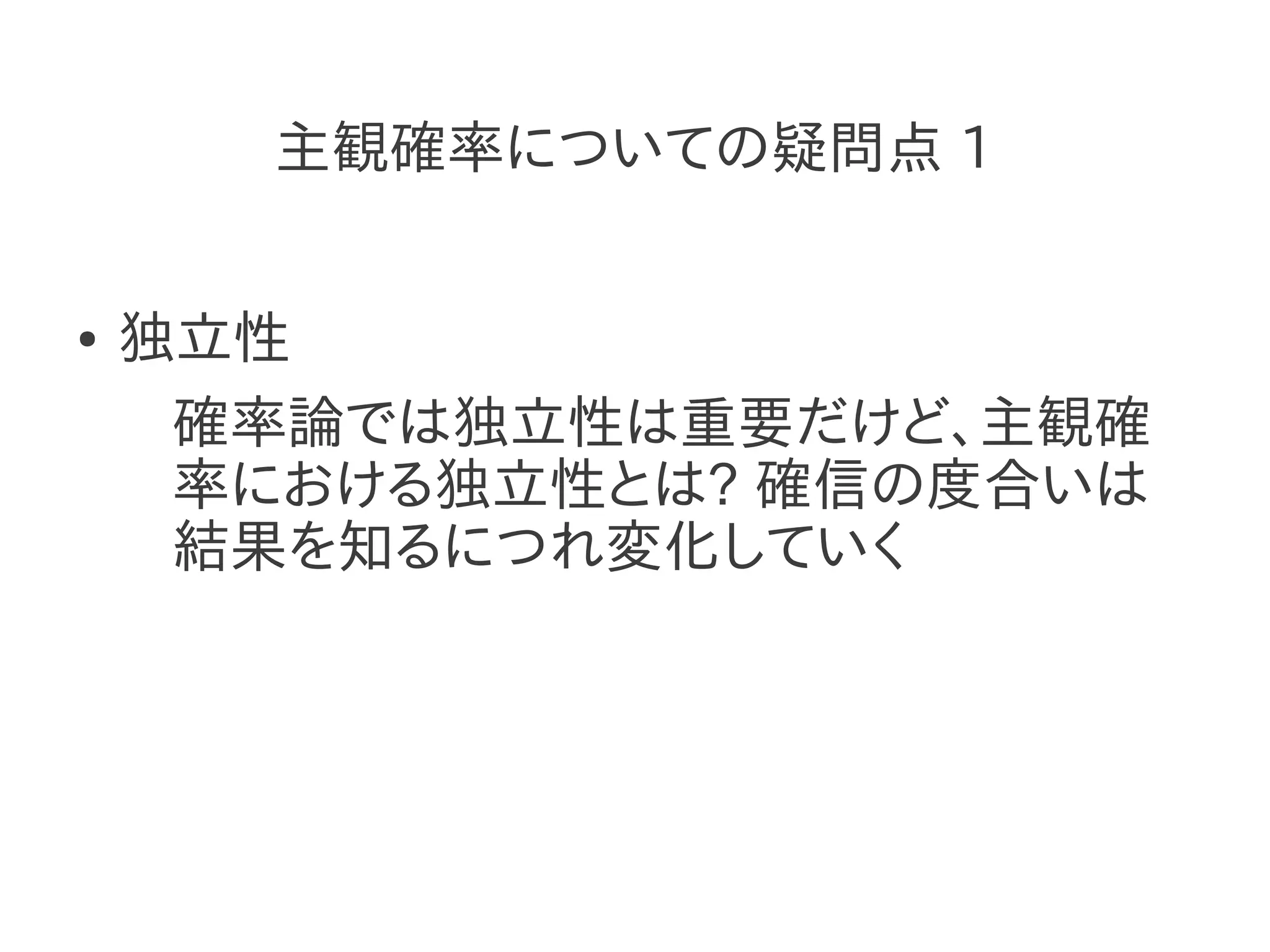 主観確率についての疑問点 1


●   独立性
     確率論では独立性は重要だけど、主観確
     率における独立性とは? 確信の度合いは
     結果を知るにつれ変化していく
 