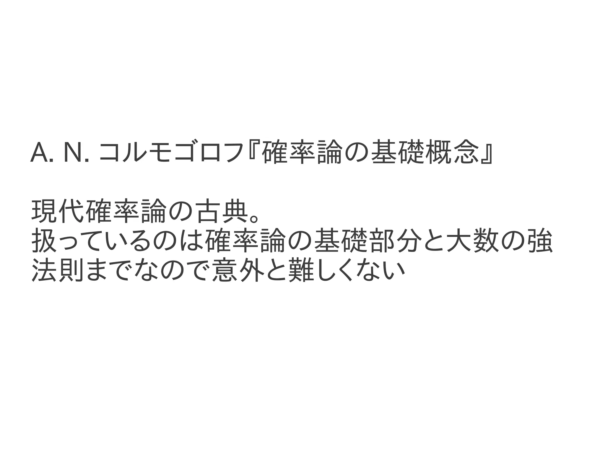 A. N. コルモゴロフ『確率論の基礎概念』

現代確率論の古典。
扱っているのは確率論の基礎部分と大数の強
法則までなので意外と難しくない
 