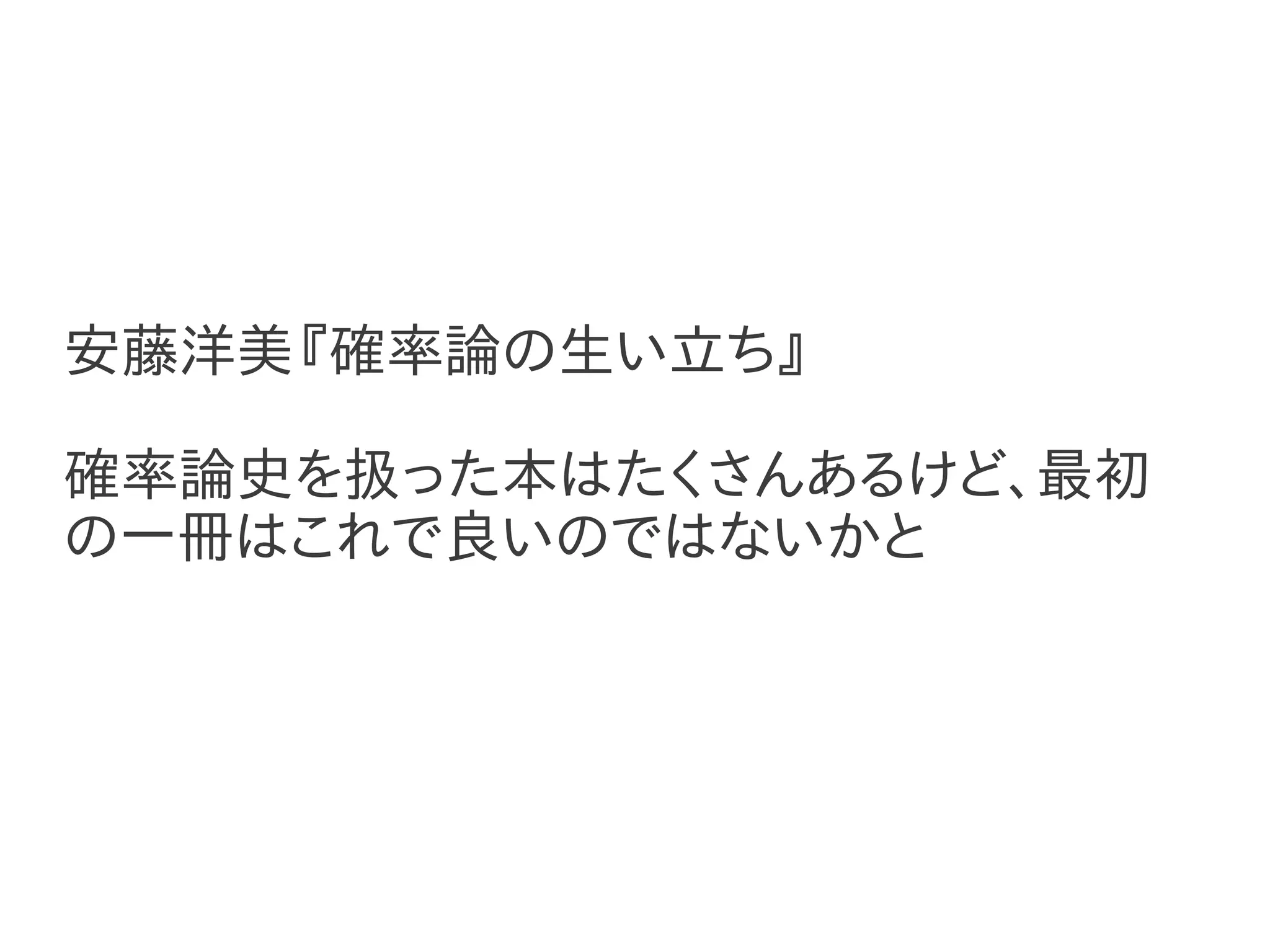 安藤洋美『確率論の生い立ち』

確率論史を扱った本はたくさんあるけど、最初
の一冊はこれで良いのではないかと
 