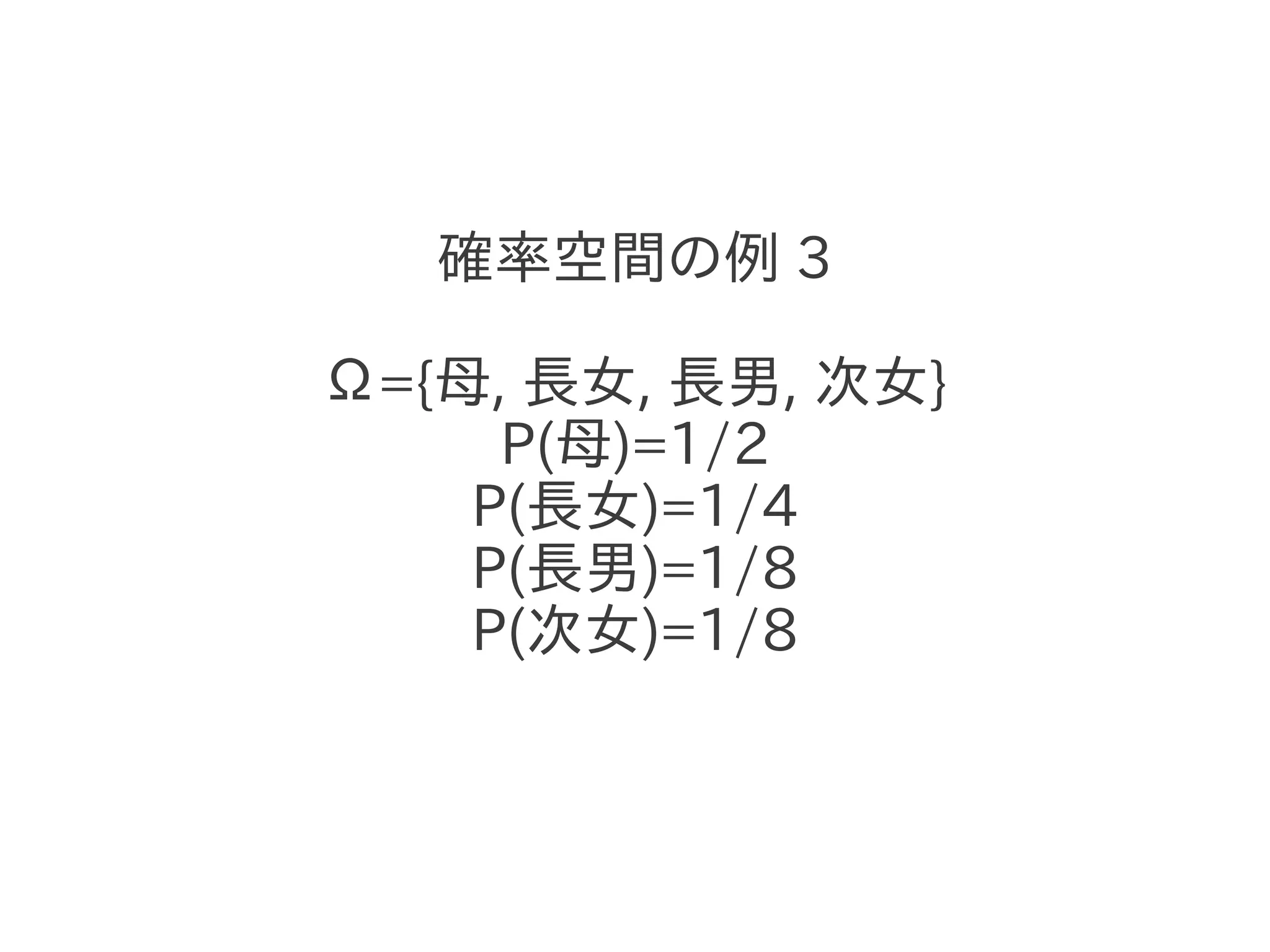 確率空間の例 3

Ω={母, 長女, 長男, 次女}
     P(母)=1/2
    P(長女)=1/4
    P(長男)=1/8
    P(次女)=1/8
 