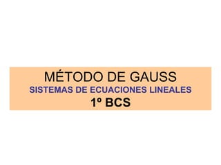 MÉTODO DE GAUSS SISTEMAS DE ECUACIONES LINEALES 1º BCS 