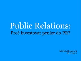 Public Relations:
Proč investovat peníze do PR?


                       Michala Gregorová
                              26. 3. 2011
 