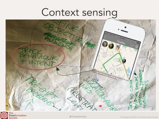@TransformSoc	 Presentation © 2016 The Transformation Society
Context sensing
h.p://1u88jj3r4db2x4txp44yqe1.wpengine.netdna-cdn.com/
wp-content/uploads/2014/07/placeus.jpg	
 