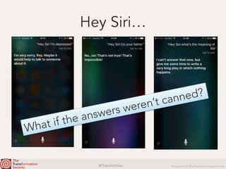 @TransformSoc	 Presentation © 2016 The Transformation Society
Hey Siri…
What if the answers weren’t canned?
 