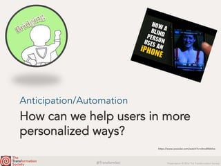 @TransformSoc	 Presentation © 2016 The Transformation Society
How can we help users in more
personalized ways?
Anticipation/Automation
h.ps://www.youtube.com/watch?v=c0nvdiRdehw	
 