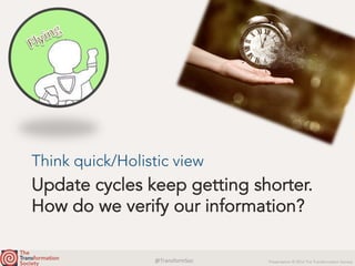 @TransformSoc	 Presentation © 2016 The Transformation Society
Update cycles keep getting shorter.
How do we verify our information?
Think quick/Holistic view
 