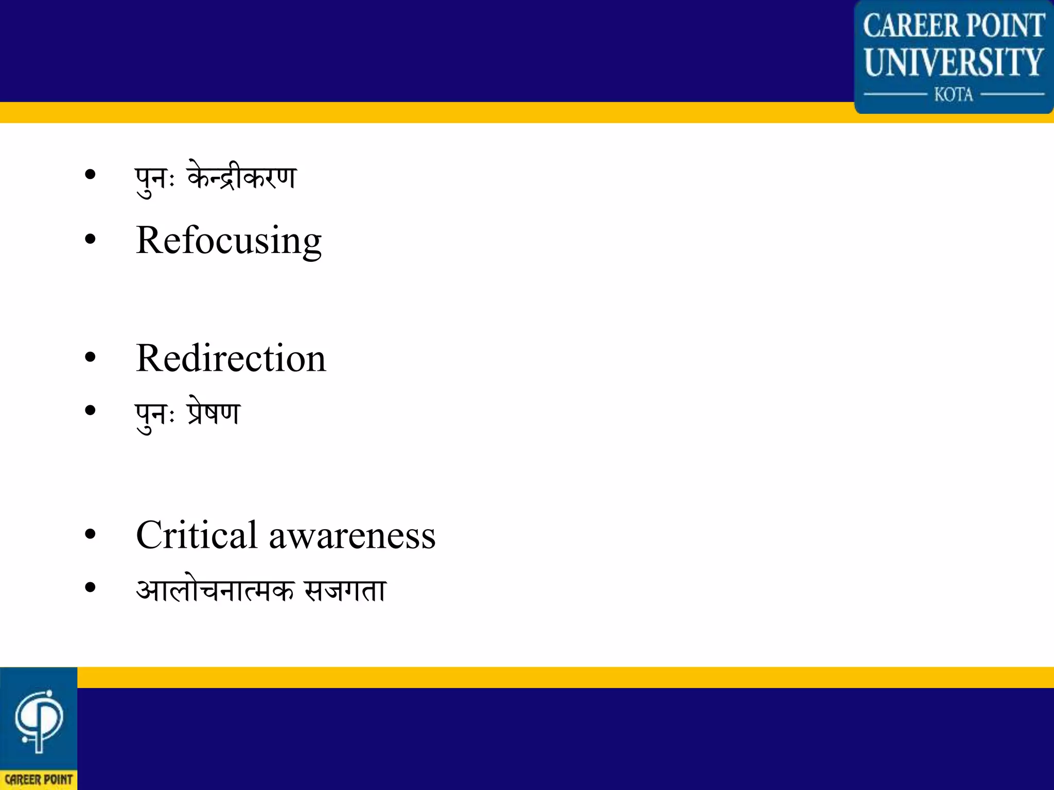 • पुनः के न्द्रीकरण
• Refocusing
• Redirection
• पुनः प्रेषण
• Critical awareness
• आिोचनात्मक सजगता
 