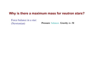 Why is there a maximum mass for neutron stars?
Force balance in a star:
(Newtonian) Pressure balances Gravity <-- M
 