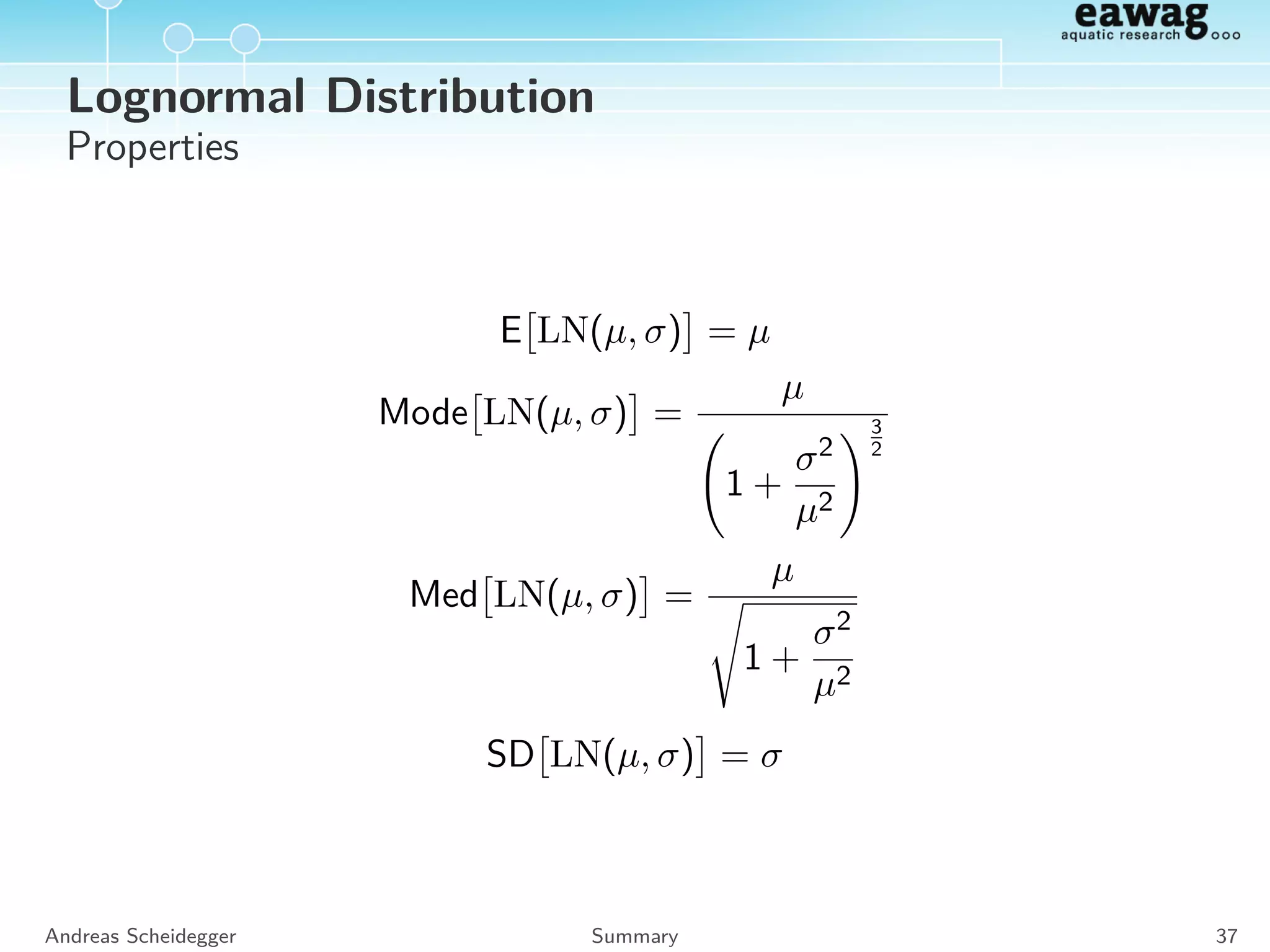 Normal Distribution
Density
Z ∼ N(µ, σ) fN(µ,σ)(z) =
1
σ
√
2π
exp −
(z − µ)2
2σ2
−3 −2 −1 0 1 2 3
012345
Normal with mean=0
z
f
sd = 0.1
sd = 0.25
sd = 0.5
sd = 1
sd = 2
sd = 4
−3 −2 −1 0 1 2 3
0.00.20.40.60.81.0
Normal with mean=0
z
F
sd = 0.1
sd = 0.25
sd = 0.5
sd = 1
sd = 2
sd = 4
Andreas Scheidegger Summary 33
 