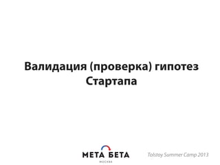 Валидация (проверка) гипотез
Стартапа
Tolstoy Summer Camp 2013
 