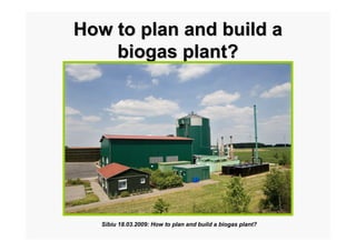 How to plan and build a
    biogas plant?




   Sibiu 18.03.2009: How to plan and build a biogas plant?
 