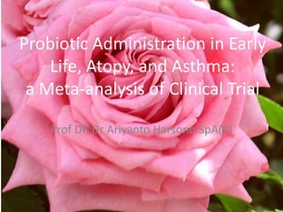 Probiotic Administration in Early
Life, Atopy, and Asthma:
a Meta-analysis of Clinical Trial
Prof DR Dr Ariyanto Harsono SpA(K)

 