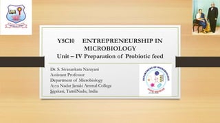 Y5C10 ENTREPRENEURSHIP IN
MICROBIOLOGY
Unit – IV Preparation of Probiotic feed
Dr. S. Sivasankara Narayani
Assistant Professor
Department of Microbiology
Ayya Nadar Janaki Ammal College
Sivakasi, TamilNadu, India 25-08-2020Dr.SS
 