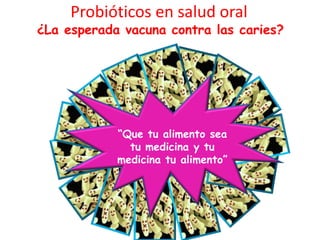 Probióticos en salud oral ¿La esperada vacuna contra las caries?“Que tu alimento sea tu medicina y tu medicina tu alimento” 