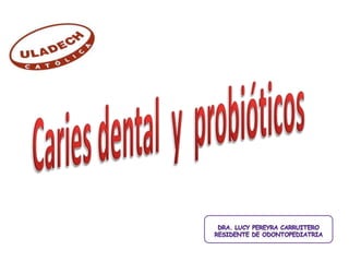 Caries dental  y  probióticos DRA. LUCY PEREYRA CARRUITERO Residente de odontopediatria 
