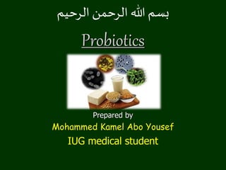 ‫الرحيم‬ ‫الرحمن‬ ‫هللا‬ ‫بسم‬
Probiotics
Prepared by
Mohammed Kamel Abo Yousef
IUG medical student
 