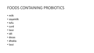 FOODS CONTAINING PROBIOTICS
• milk
• soyamilk
• tofu
• curd
• lassi
• idli
• dosas
• dhokla
• lassi
 