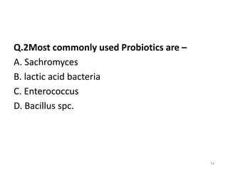 Q.2Most commonly used Probiotics are –
A. Sachromyces
B. lactic acid bacteria
C. Enterococcus
D. Bacillus spc.
54
 